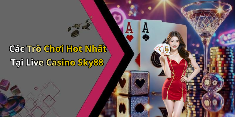 Các Trò Chơi Hot Nhất Tại Live Casino Sky88