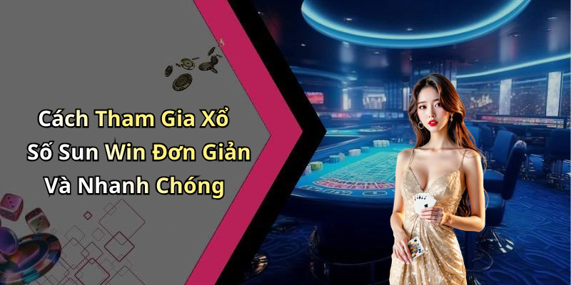 Cách Tham Gia Xổ Số Sun Win Đơn Giản Và Nhanh Chóng